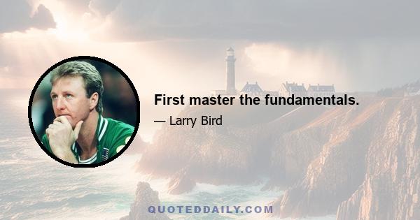 First master the fundamentals.