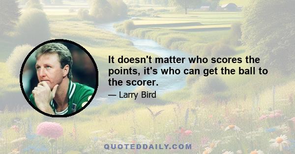 It doesn't matter who scores the points, it's who can get the ball to the scorer.