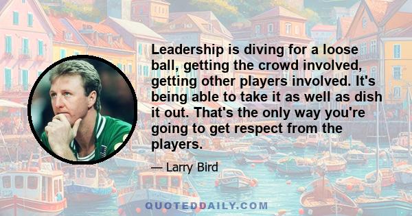 Leadership is diving for a loose ball, getting the crowd involved, getting other players involved. It's being able to take it as well as dish it out. That's the only way you're going to get respect from the players.