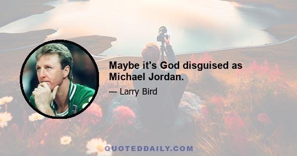 Maybe it's God disguised as Michael Jordan.