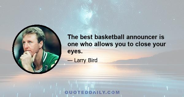 The best basketball announcer is one who allows you to close your eyes.