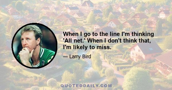 When I go to the line I'm thinking 'All net.' When I don't think that, I'm likely to miss.