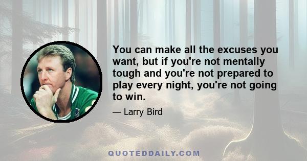 You can make all the excuses you want, but if you're not mentally tough and you're not prepared to play every night, you're not going to win.