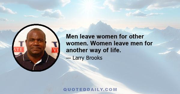 Men leave women for other women. Women leave men for another way of life.