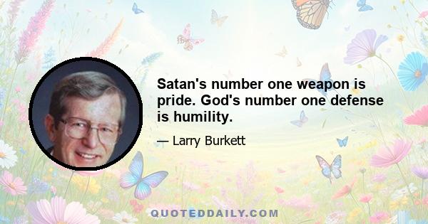 Satan's number one weapon is pride. God's number one defense is humility.