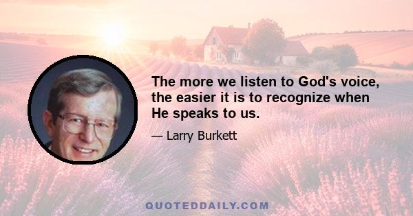 The more we listen to God's voice, the easier it is to recognize when He speaks to us.