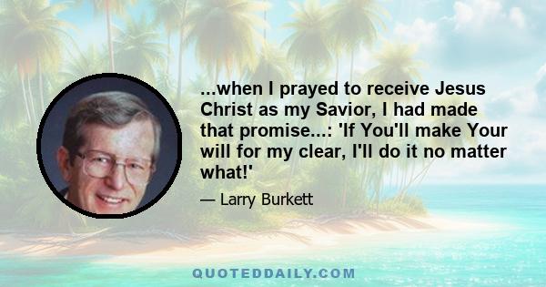 ...when I prayed to receive Jesus Christ as my Savior, I had made that promise...: 'If You'll make Your will for my clear, I'll do it no matter what!'