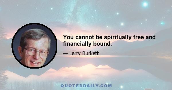 You cannot be spiritually free and financially bound.