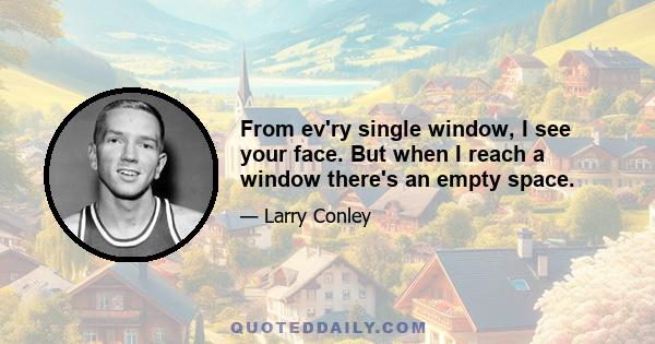 From ev'ry single window, I see your face. But when I reach a window there's an empty space.