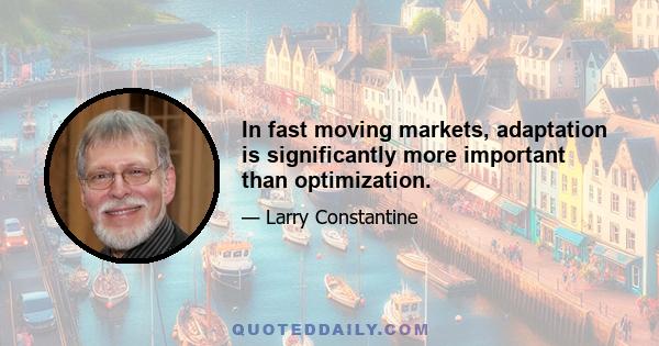 In fast moving markets, adaptation is significantly more important than optimization.