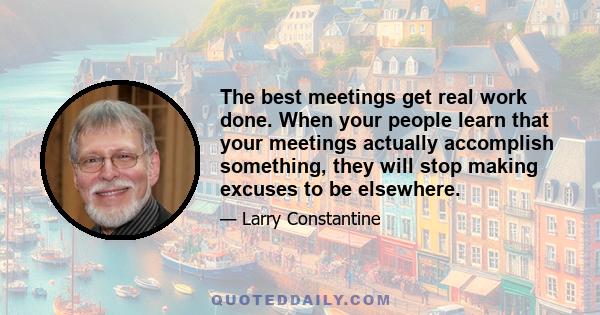 The best meetings get real work done. When your people learn that your meetings actually accomplish something, they will stop making excuses to be elsewhere.