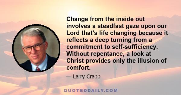 Change from the inside out involves a steadfast gaze upon our Lord that's life changing because it reflects a deep turning from a commitment to self-sufficiency. Without repentance, a look at Christ provides only the