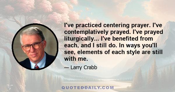 I've practiced centering prayer. I've contemplatively prayed. I've prayed liturgically... I've benefited from each, and I still do. In ways you'll see, elements of each style are still with me.