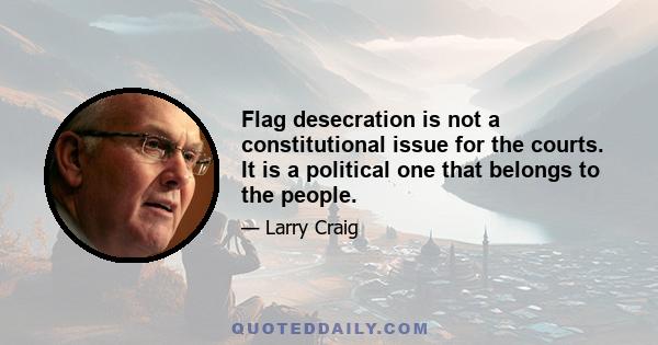 Flag desecration is not a constitutional issue for the courts. It is a political one that belongs to the people.