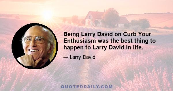 Being Larry David on Curb Your Enthusiasm was the best thing to happen to Larry David in life.