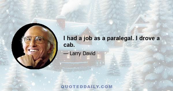 I had a job as a paralegal. I drove a cab.