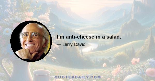 I'm anti-cheese in a salad.