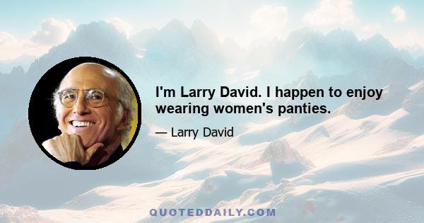 I'm Larry David. I happen to enjoy wearing women's panties.