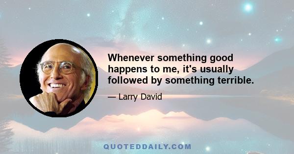 Whenever something good happens to me, it's usually followed by something terrible.