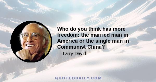 Who do you think has more freedom: the married man in America or the single man in Communist China?