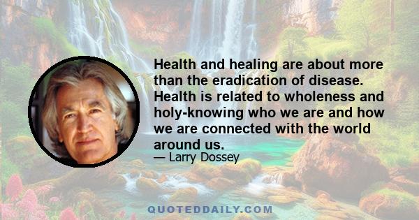 Health and healing are about more than the eradication of disease. Health is related to wholeness and holy-knowing who we are and how we are connected with the world around us.