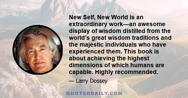 New Self, New World is an extraordinary work—an awesome display of wisdom distilled from the world’s great wisdom traditions and the majestic individuals who have experienced them. This book is about achieving the