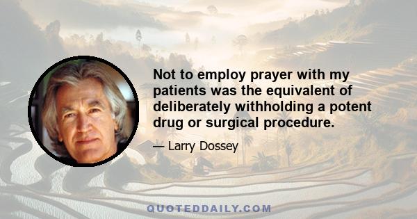 Not to employ prayer with my patients was the equivalent of deliberately withholding a potent drug or surgical procedure.