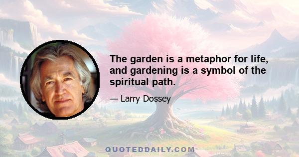 The garden is a metaphor for life, and gardening is a symbol of the spiritual path.