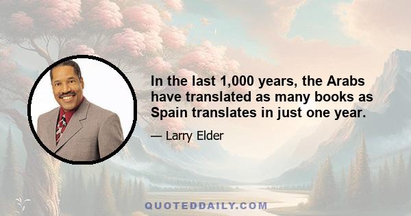 In the last 1,000 years, the Arabs have translated as many books as Spain translates in just one year.