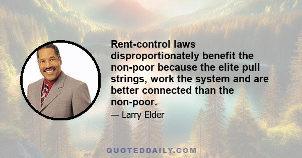 Rent-control laws disproportionately benefit the non-poor because the elite pull strings, work the system and are better connected than the non-poor.