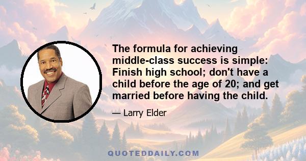 The formula for achieving middle-class success is simple: Finish high school; don't have a child before the age of 20; and get married before having the child.