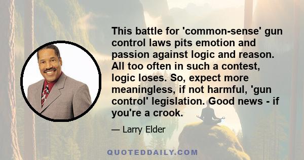 This battle for 'common-sense' gun control laws pits emotion and passion against logic and reason. All too often in such a contest, logic loses. So, expect more meaningless, if not harmful, 'gun control' legislation.