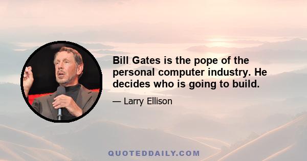 Bill Gates is the pope of the personal computer industry. He decides who is going to build.