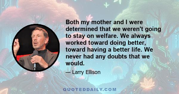 Both my mother and I were determined that we weren't going to stay on welfare. We always worked toward doing better, toward having a better life. We never had any doubts that we would.