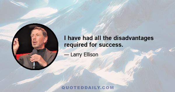 I have had all the disadvantages required for success.