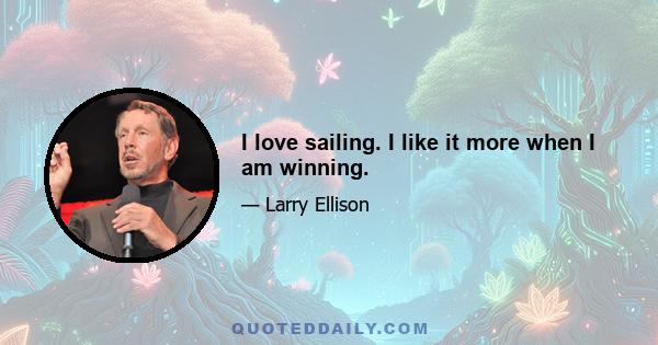 I love sailing. I like it more when I am winning.