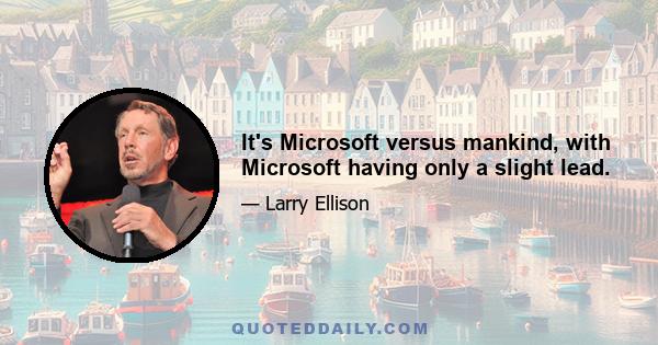 It's Microsoft versus mankind, with Microsoft having only a slight lead.