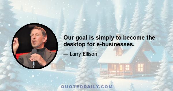 Our goal is simply to become the desktop for e-businesses.