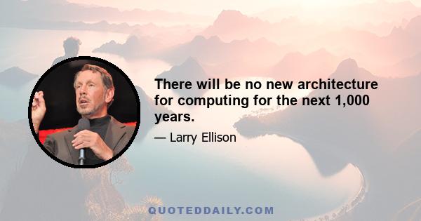 There will be no new architecture for computing for the next 1,000 years.