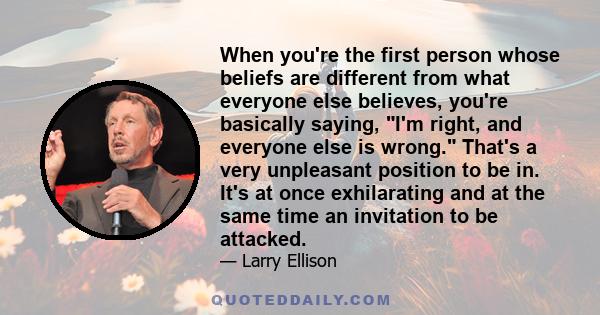 When you're the first person whose beliefs are different from what everyone else believes, you're basically saying, I'm right, and everyone else is wrong. That's a very unpleasant position to be in. It's at once