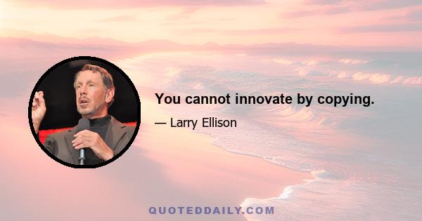 You cannot innovate by copying.