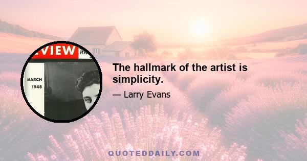 The hallmark of the artist is simplicity.