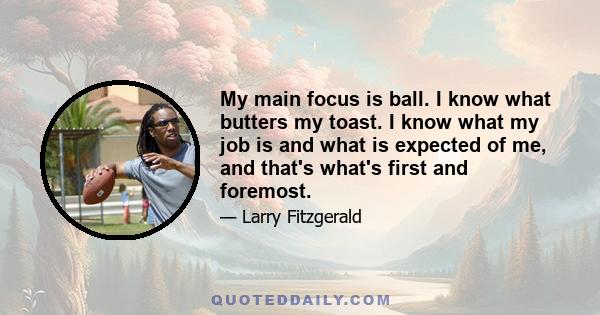 My main focus is ball. I know what butters my toast. I know what my job is and what is expected of me, and that's what's first and foremost.