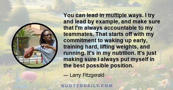 You can lead in multiple ways. I try and lead by example, and make sure that I'm always accountable to my teammates. That starts off with my commitment to waking up early, training hard, lifting weights, and running.