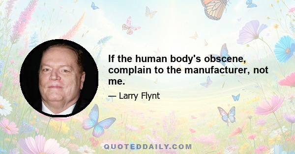 If the human body's obscene, complain to the manufacturer, not me.