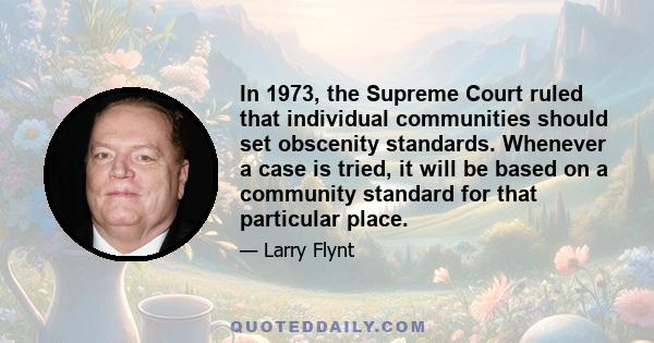 In 1973, the Supreme Court ruled that individual communities should set obscenity standards. Whenever a case is tried, it will be based on a community standard for that particular place.