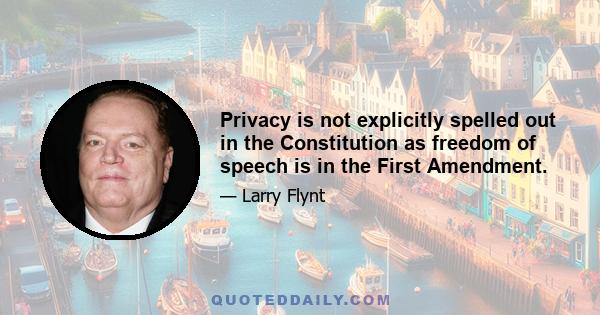 Privacy is not explicitly spelled out in the Constitution as freedom of speech is in the First Amendment.