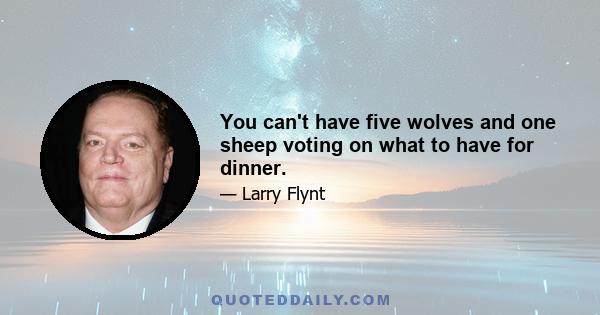 You can't have five wolves and one sheep voting on what to have for dinner.