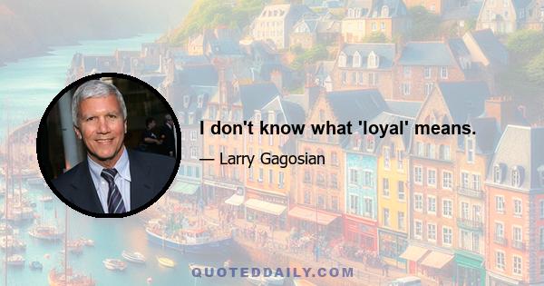 I don't know what 'loyal' means.