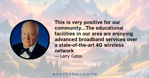 This is very positive for our community...The educational facilities in our area are enjoying advanced broadband services over a state-of-the-art 4G wireless network